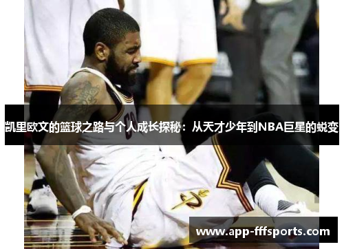凯里欧文的篮球之路与个人成长探秘：从天才少年到NBA巨星的蜕变