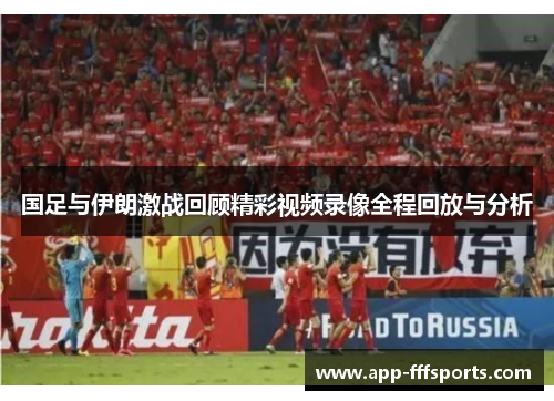 国足与伊朗激战回顾精彩视频录像全程回放与分析