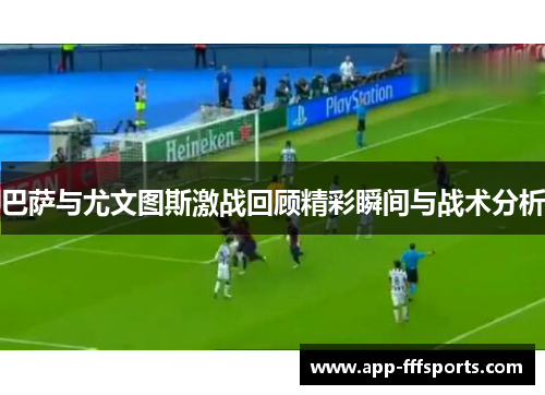 巴萨与尤文图斯激战回顾精彩瞬间与战术分析