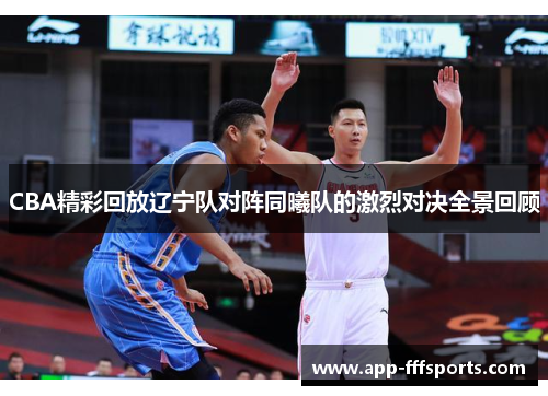 CBA精彩回放辽宁队对阵同曦队的激烈对决全景回顾